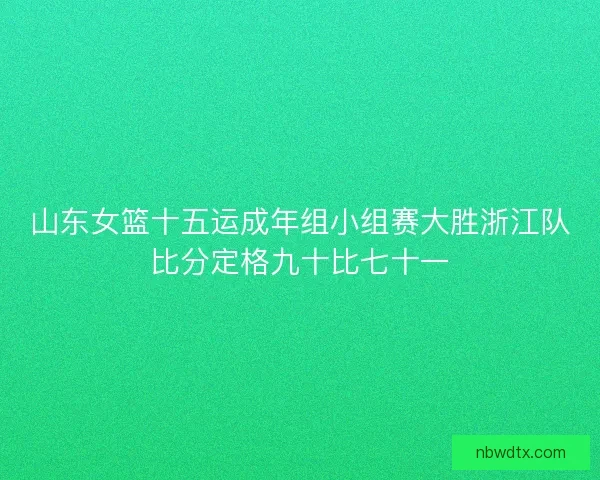 山东女篮十五运成年组小组赛大胜浙江队比分定格九十比七十一